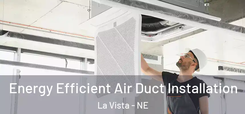  Energy Efficient Air Duct Installation La Vista - NE