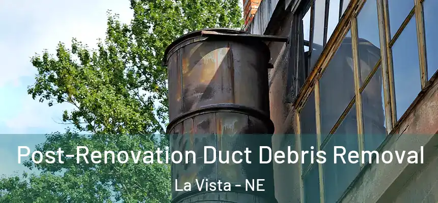  Post-Renovation Duct Debris Removal La Vista - NE